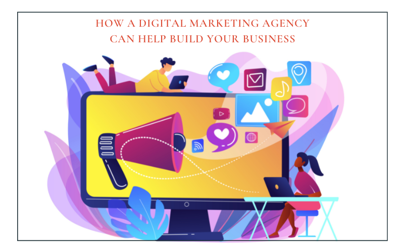 How A Digital Marketing Agency Can Help Build Your Business